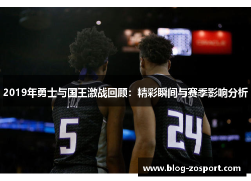 2019年勇士与国王激战回顾：精彩瞬间与赛季影响分析