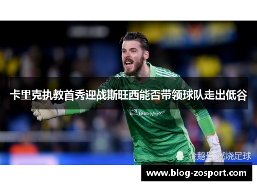 卡里克执教首秀迎战斯旺西能否带领球队走出低谷