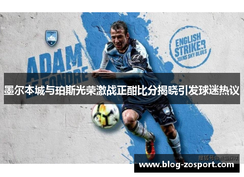 墨尔本城与珀斯光荣激战正酣比分揭晓引发球迷热议