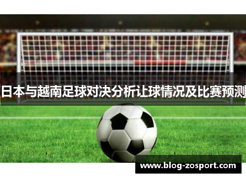 日本与越南足球对决分析让球情况及比赛预测