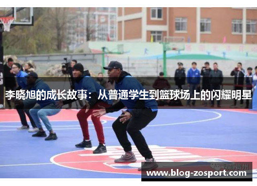 李晓旭的成长故事：从普通学生到篮球场上的闪耀明星